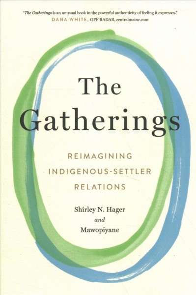 The gatherings : reimagining Indigenous-settler relations / Shirley N. Hager and Gwen Bear, Shirley Bowen, Alma H. Brooks, gkisedtanamoogk, JoAnn Hughes, Debbie Leighton, Barb Martin, Miigam'agan, T. Dana Mitchell, Wayne A. Mewell, Betty Peterson, Marilyn Keyes Roper, and Wesley Rothermel ; afterword by Frances Hancock.