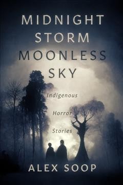 Midnight storm moonless sky : Indigenous horror stories / Alex Soop ; illustrations: Patricia Soop & Alex Soop.