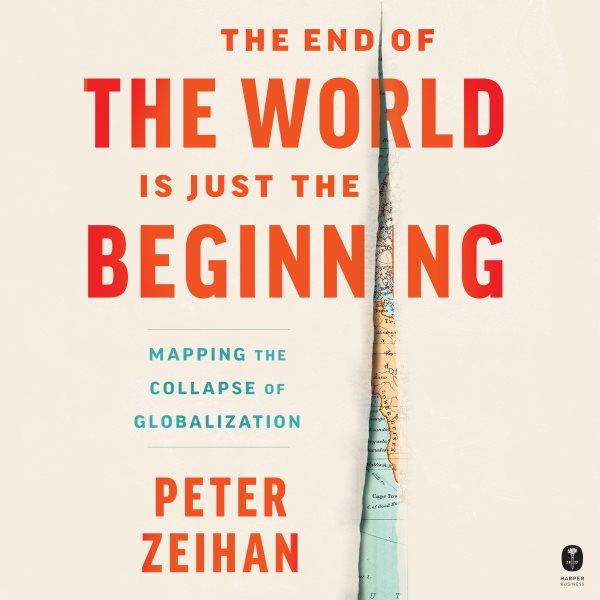 The end of the world is just the beginning : mapping the collapse of globalization / Peter Zeihan.