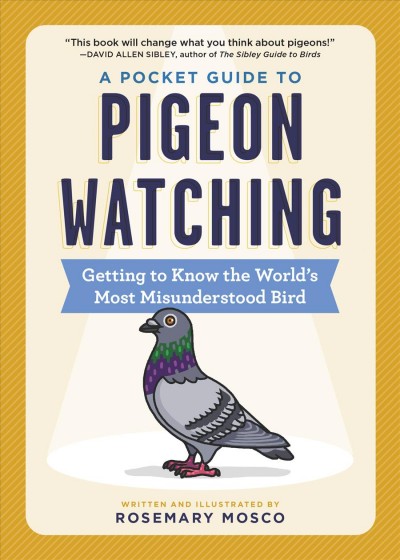 A pocket guide to pigeon watching : getting to know the world's most misunderstood bird / Rosemary Mosco.