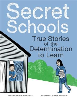 Secret schools : true stories of the determination to learn / Written by Heather Camlot ; Illustrated by Erin Taniguchi.