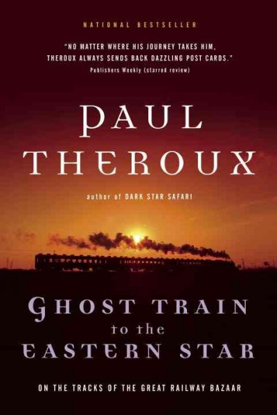 Ghost train to the Eastern Star : on the tracks of the great railway bazaar / Paul Theroux.
