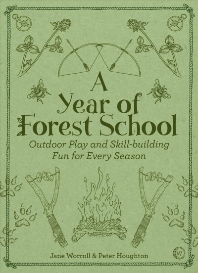 A year of Forest School : outdoor play and skill-building fun for every season / Jane Worroll & Peter Houghton.