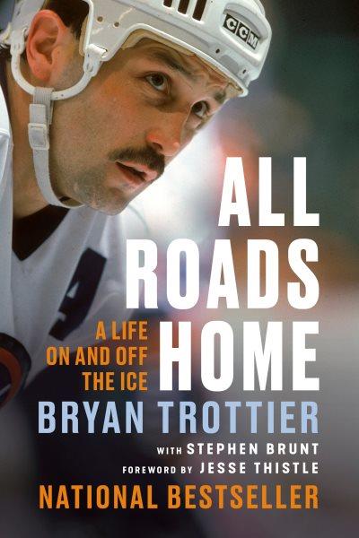 All roads home : a life on and off the ice / Bryan Trottier, Stephen Brunt.