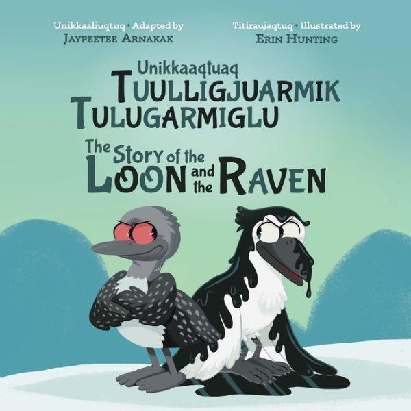 Unikkaaqtuaq tuulligjuarmik tulugarmiglu = The story of the loon and the raven / adapted by Jaypeetee Arnakak ; illustrated by Erin Hunting.