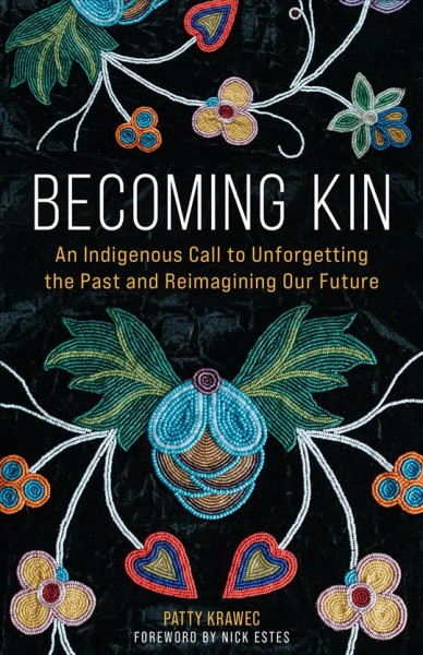 Becoming kin : an indigenous call to unforgetting the past and reimagining our future / Patty Krawec.