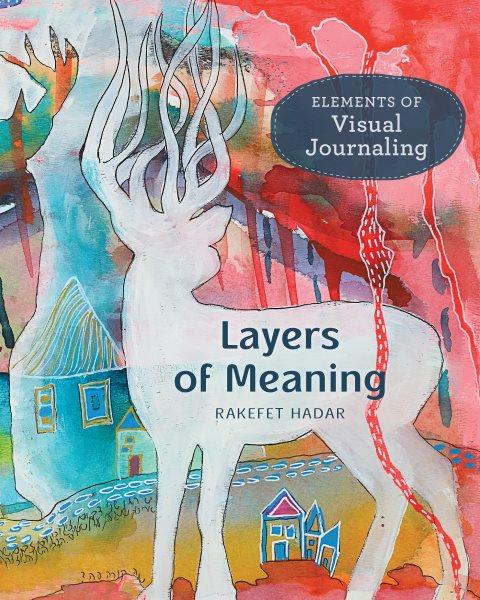 Layers of meaning : elements of visual journaling / Rakefet Hadar.