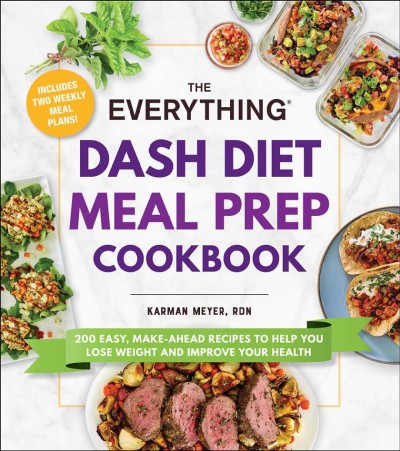 The everything DASH diet meal prep cookbook : 200 easy, make-ahead recipes to help you lose weight and improve your health / Karman Meyer.