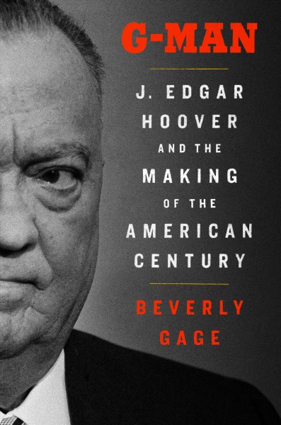 G-man : J. Edgar Hoover and the making of the American century / Beverly Gage.