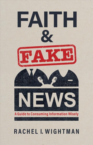 Faith and fake news : a guide to consuming information wisely / Rachel I. Wightman.
