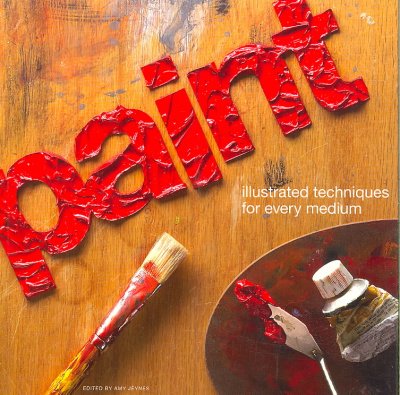 Paint : illustrated techniques for every medium / edited by Amy Jeynes.