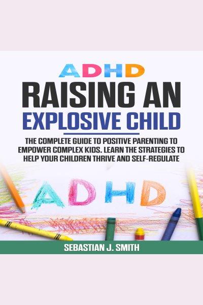 Adhd raising an explosive child [electronic resource] / Sebastian J. Smith.