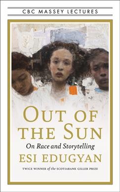 Out of the sun : on race and storytelling / Esi Edugyan.