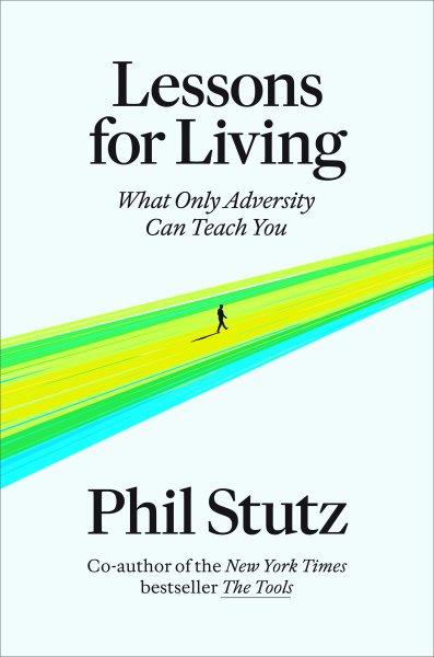 Lessons for living :  what only adversity can teach you /  Phil Stutz.