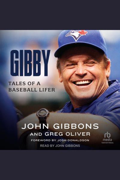 Gibby : tales of a baseball lifer / John Gibbons and Greg Oliver ; foreword by Josh Donaldson.