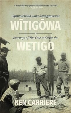 Opimōtēwina wīna kapagamawāt Wītigōwa = Journeys of The One to Strike the Wetigo / Ken Carriere.
