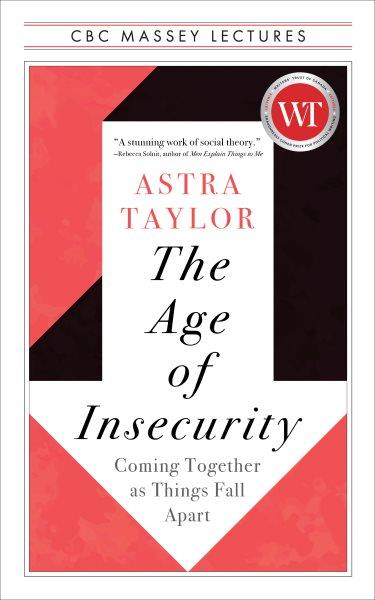 The age of insecurity : coming together as things fall apart / Astra Taylor.