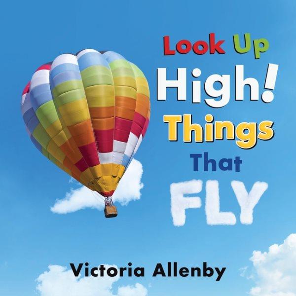 Look up high! Things that fly / Victoria Allenby.