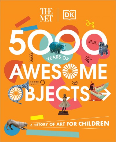 5000 years of awesome objects : a history of art for children / Susie Brooks, Susie Hodge, Dr. Sarah Richter, Mary Richards, and Dr. Aaron Rosen.