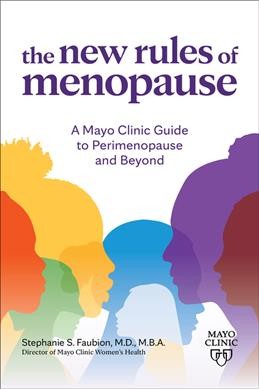 The new rules of menopause : a Mayo Clinic guide to perimenopause and beyond / Stephanie S. Faubion, M.D., M.B.A., Director of Mayo Clinic Women's Health.