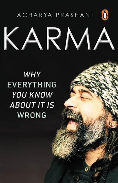 Karma : why everything you know about it is wrong / Acharya Prashant.