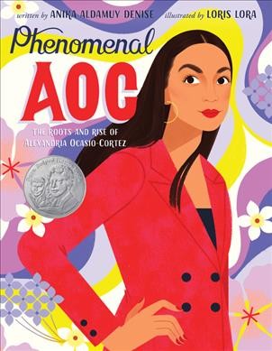 Phenomenal AOC : the roots and rise of Alexandria Ocasio-Cortez / written by Anika Aldamuy Denise ; illustrated by Loris Lora.