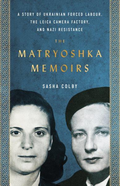 The Matryoshka Memoirs : A Story of Ukrainian Forced Labour, the Leica Camera Factory, and Nazi Resistance [electronic resource] / Sasha Colby.