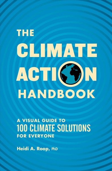 The climate action handbook : a visual guide to 100 climate solutions for everyone / Heidi A. Roop, PhD ; illustrated by Joshua M. Powell.