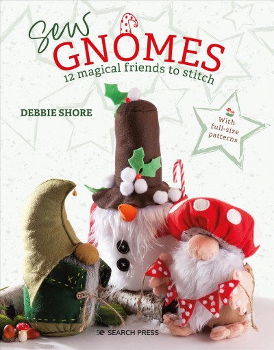 Sew gnomes : 12 magical friends to stitch / Debbie Shore.