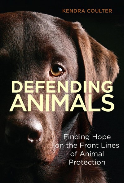 Defending animals : finding hope on the front lines of animal protection / Kendra Coulter.
