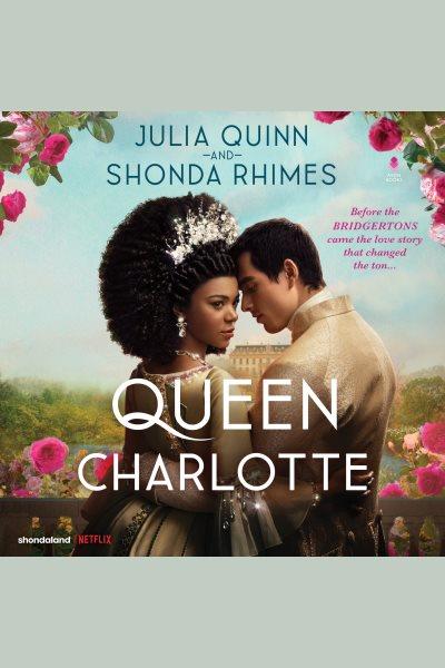 Queen Charlotte : Before the Bridgertons came the love story that changed the ton... [electronic resource] / Julia Quinn and Shonda Rhimes.