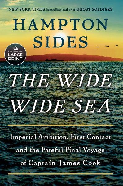The wide wide sea :  imperial ambition, first contact and the fateful final voyage of Captain James Cook /  Hampton Sides.
