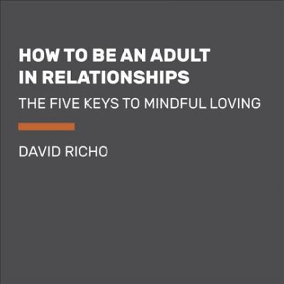 How to be an adult in relationships : the five keys to mindful loving / David Richo.