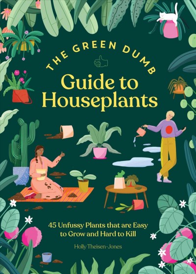 The green dumb guide to houseplants : 45 unfussy plants that are easy to grow and hard to kill / Holly Theisen-Jones ; illustrated by Lucila Perini.