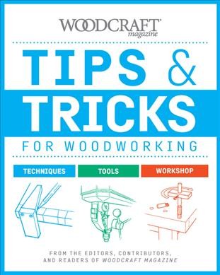 Tips & tricks for woodworking : from the editors, contributors, and readers of Woodcraft Magazine.