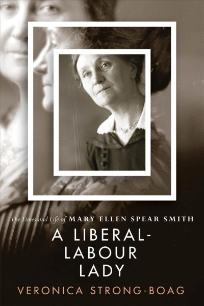 A Liberal-Labour lady : the times and life of Mary Ellen Spear Smith / Veronica Strong-Boag.