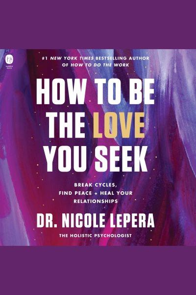 How to Be the Love You Seek [electronic resource] / Dr. Nicole LePera.