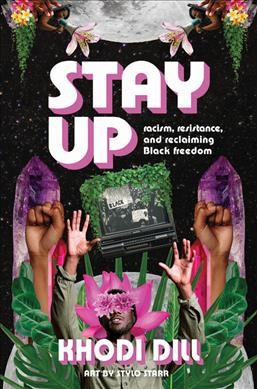 Stay up : racism, resistance, and reclaiming Black freedom / Khodi Dill ; art by stylo starr.