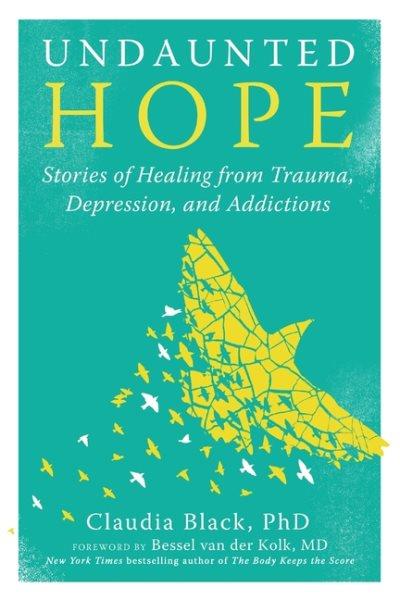 Undaunted hope : stories of healing from trauma, depression, and addictions / Claudia Black ; foreword by Bessel Van Der Kolk.