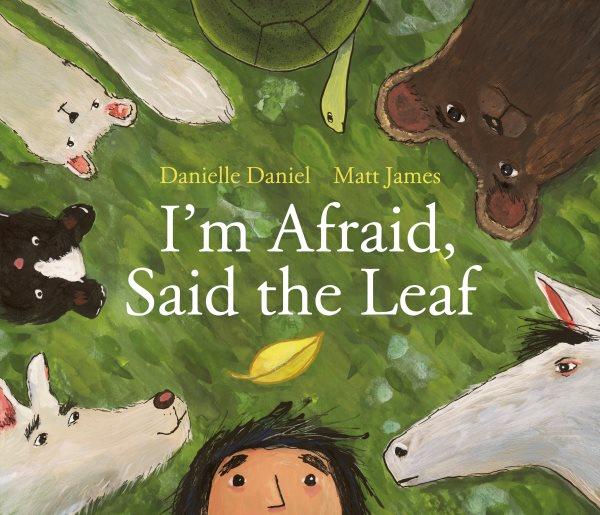 I'm afraid, said the leaf / words by Danielle Daniel ; pictures by Matt James.
