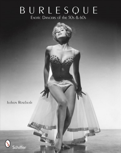Burlesque : exotic dancers of the 50s and 60s / Judson Rosebush.