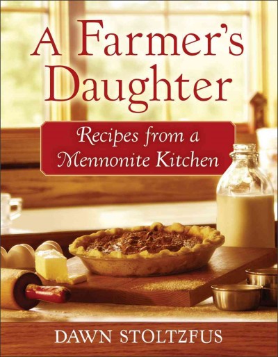 A farmer's daughter : recipes from a Mennonite kitchen / Dawn Stoltzfus.