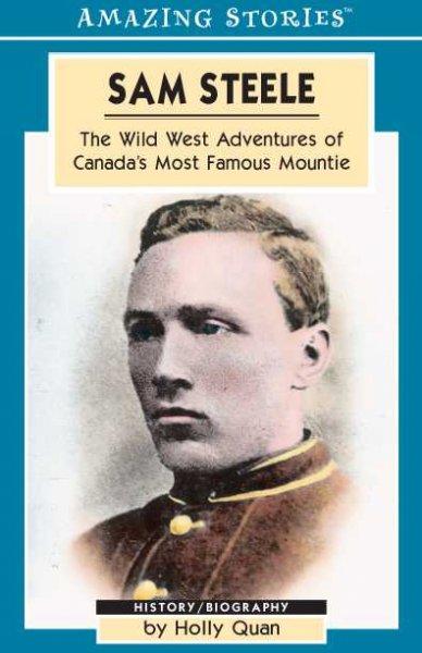 Sam Steele : the Wild West adventures of Canada's most famous Mountie / by Holly Quan.