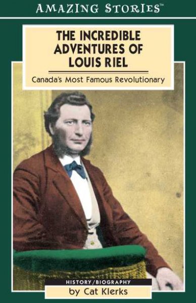 The incredible adventures of Louis Riel : Canada's most famous revolutionary / by Cat Klerks.