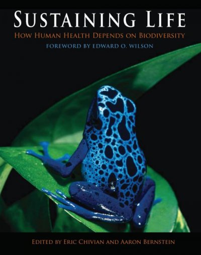 Sustaining life : how human health depends on biodiversity / edited by Eric Chivian and Aaron Bernstein ; foreword by Edward O.  Wilson ; prologue by Kofi Annan.