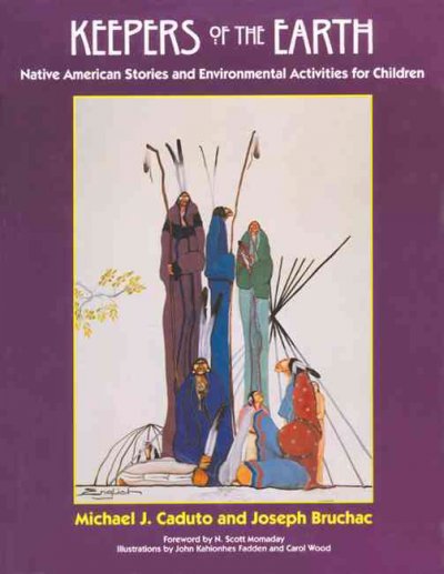 Keepers of the earth : native American stories and environmental activities for children / Michael J. Caduto and Joseph Bruchac ; foreword by N. Scott Momaday ; illustrations by John Kahionhes Fadden and Carol Wood.