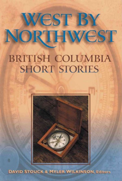 West by northwest : British Columbia short stories / edited by David Stouck & Myler Wilkinson.