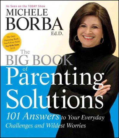 The big book of parenting solutions : 101 answers to your everyday challenges and wildest worries / Michele Borba.