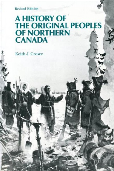 A history of the original peoples of northern Canada / Keith J. Crowe.