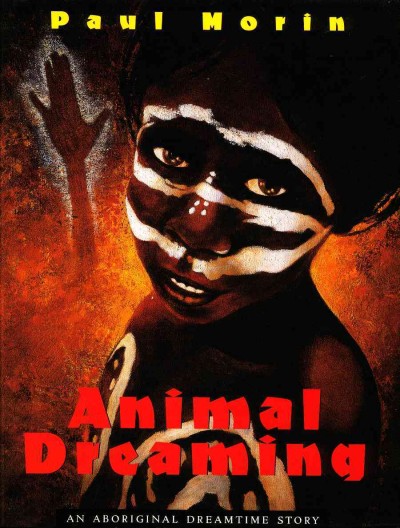 Animal dreaming : an aboriginal story / by Paul Morin.